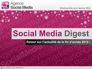 Mediaventilo.com I Janvier 2013




                Social Media Digest
                                     Retour sur l’actualité de la fin d’année 2012 !




Social Media Digest - Mediaventilo
 