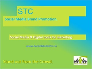 STC
Social Media Brand Promotion.



   Social Media & Digital tools for marketing.

              www.SocialMediaPro.in




Stand out from the Crowd.
 