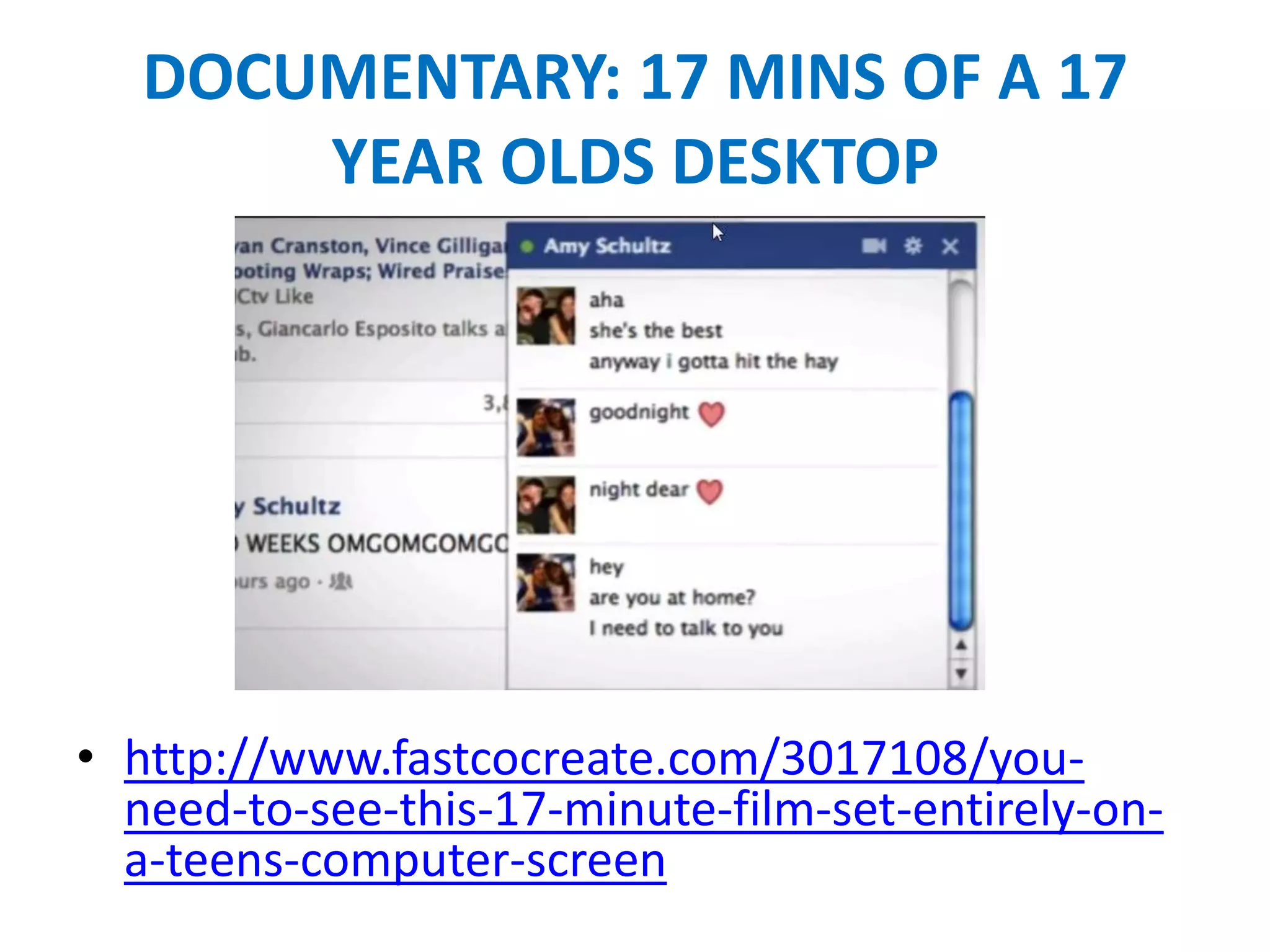 DOCUMENTARY: 17 MINS OF A 17
YEAR OLDS DESKTOP
• http://www.fastcocreate.com/3017108/you-
need-to-see-this-17-minute-film-set-entirely-on-
a-teens-computer-screen
 
