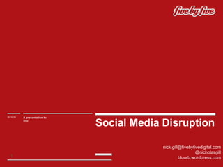 Social Media Disruption 20.10.09 A presentation to : IBM  [email_address] @nicholasgill bluurb.wordpress.com 