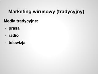 Marketing wirusowy (tradycyjny)
Media tradycyjne:
• prasa
• radio
• telewizja
 