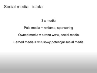 Social media - istota
3 x media
Paid media = reklama, sponsoring
Owned media = strona www, social media
Earned media = wir...