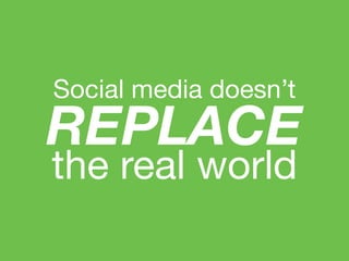 Social media doesn’t
REPLACE
the real world
 