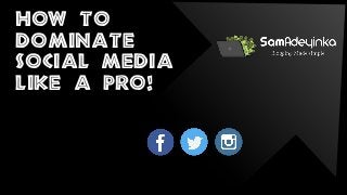 HOW to
dominate
social media
like a pro!
 
