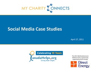 Social Media Case Studies
                            April 27, 2011




                             The 2011 MyCharityConnects
                             Webinar Series is generously
                              supported by Direct Energy.
 