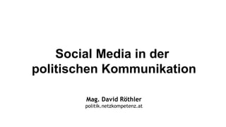Social Media in der
politischen Kommunikation

        Mag. David Röthler
        politik.netzkompetenz.at
 