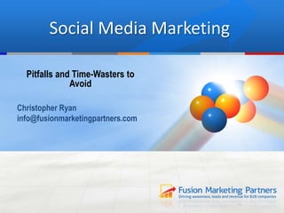 Social Media Marketing
Pitfalls and Time-Wasters to
Avoid
Christopher Ryan
info@fusionmarketingpartners.com
 