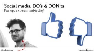 @odeleeuw
Social media
Pas op: extreem subjectief
DO’s & DON’ts
 