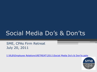 Social Media Do’s & Don’ts SME, CPAs Firm Retreat July 20, 2011 I:LBmployee RelationsETREAT011ocial Media Do’s & Don’ts.pptx 