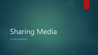Sharing Media
AUSTIN DOWNING
 