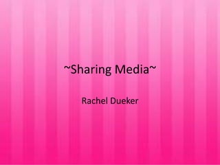 ~Sharing Media~
Rachel Dueker
 