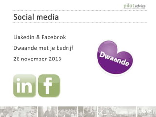 Social media
Linkedin & Facebook

Dwaande met je bedrijf
26 november 2013

 