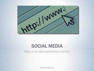 SOCIAL MEDIA WEB 2.0 OF USER GENERATED CONTENT COPYRIGHT MINDEX, ICS 