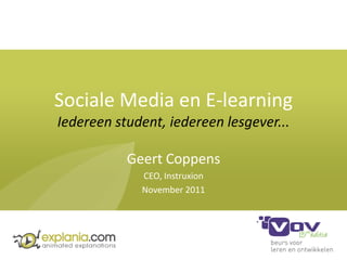 Sociale Media en E-learning
Iedereen student, iedereen lesgever...

           Geert Coppens
             CEO, Instruxion
             November 2011
 