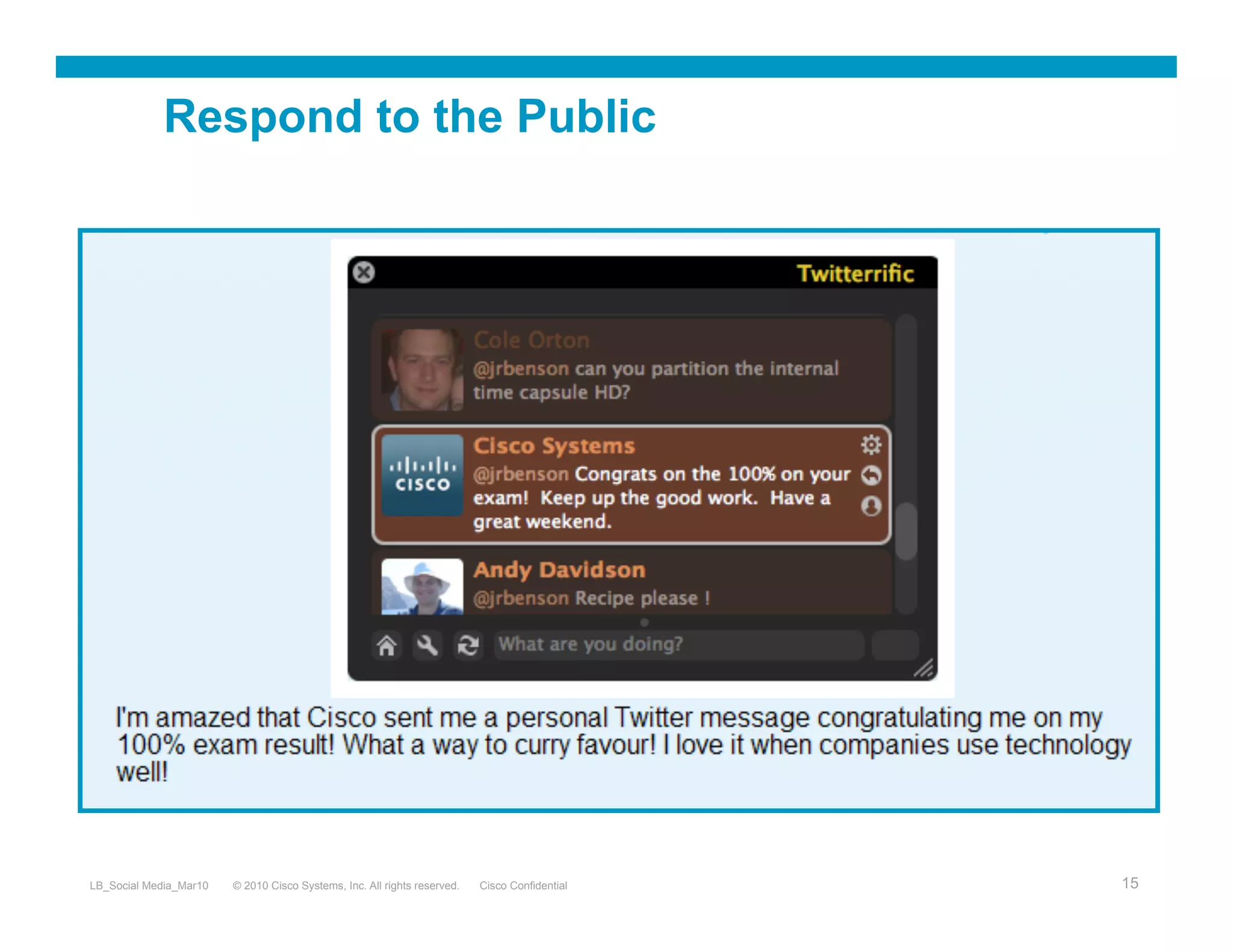 Respond to the Public




LB_Social Media_Mar10   © 2010 Cisco Systems, Inc. All rights reserved.   Cisco Confidential   15
 