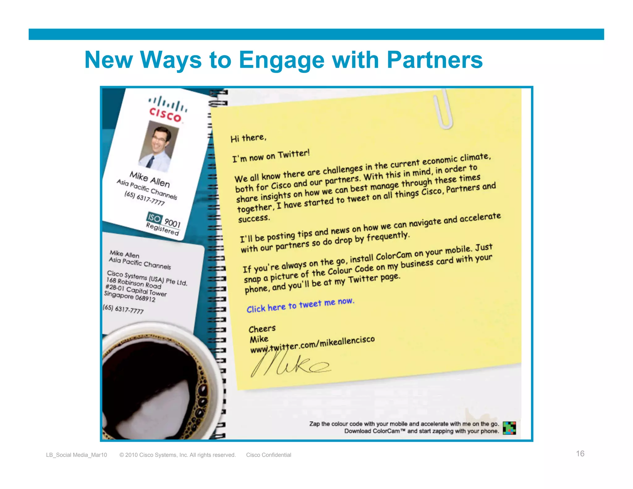New Ways to Engage with Partners




LB_Social Media_Mar10   © 2010 Cisco Systems, Inc. All rights reserved.   Cisco Confidential   16
 