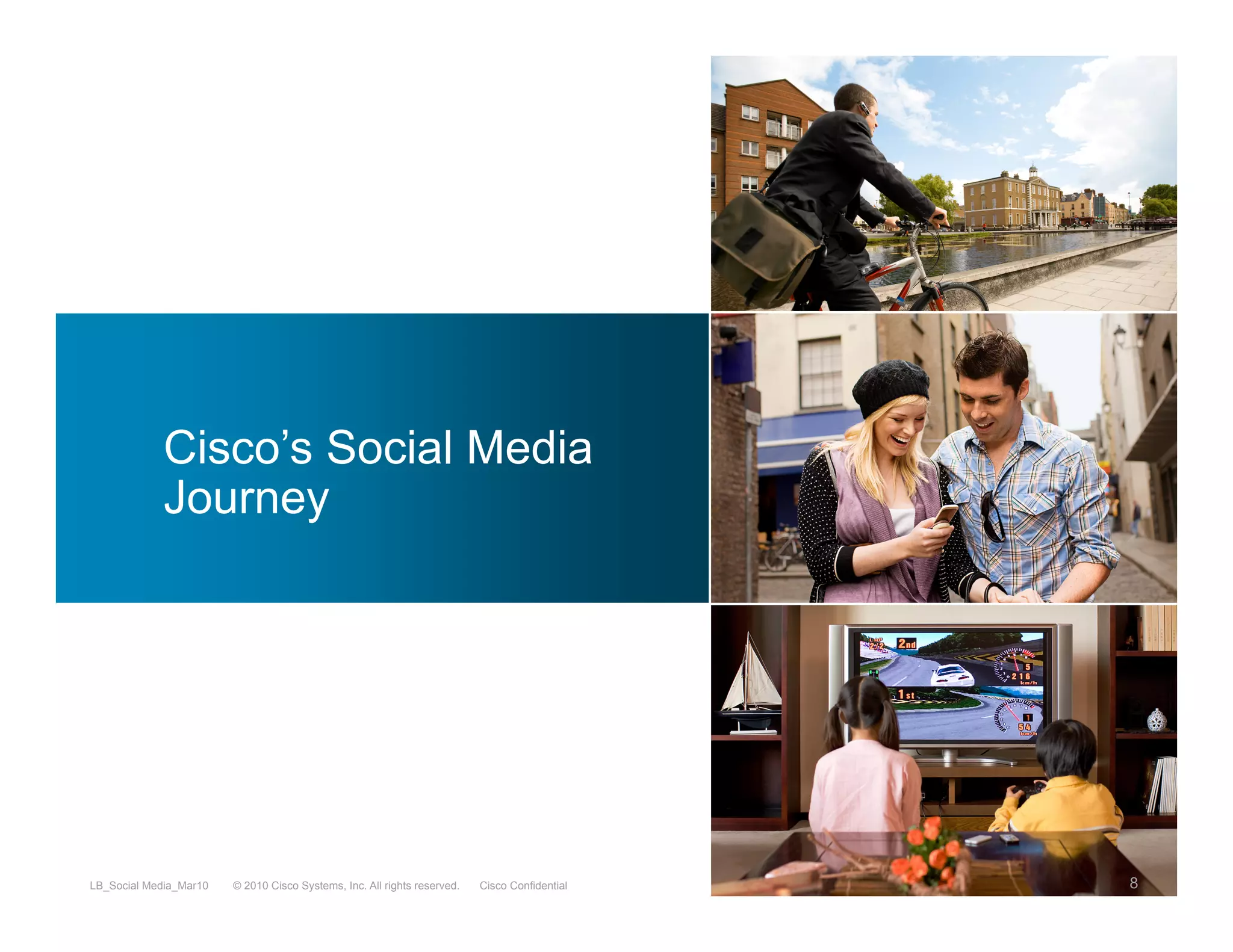 Cisco’s Social Media
             Journey




LB_Social Media_Mar10   © 2010 Cisco Systems, Inc. All rights reserved.   Cisco Confidential   8
 