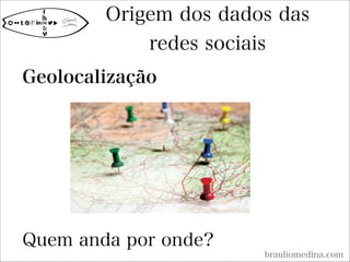 Origem dos dados das
redes sociais
brauliomedina.com
Geolocalização





Quem anda por onde?
 