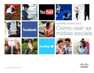 GUIA PARA CANAIS CISCO,

                               Como usar as
                               mídias sociais




ATUALIZADO: NOVEMBRO DE 2011
 