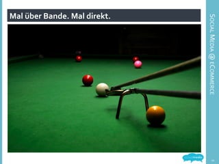 Mal	
  über	
  Bande.	
  Mal	
  direkt.	
  
SOCIAL	
  MEDIA	
  @	
  ECOMMERCE	
  
10	
  
 