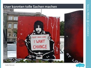 User	
  konnten	
  tolle	
  Sachen	
  machen	
  
Bildquelle:	
  	
  
5	
  
Quelle:	
  ﬂickr.com	
  
SOCIAL	
  MEDIA	
  @	
  ECOMMERCE	
  
 