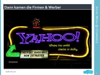 DANN	
  KAMEN	
  DIE	
  FIRMEN.	
  
Dann	
  kamen	
  die	
  Firmen	
  &	
  Werber	
  
Bildquelle:	
  	
  
6	
  
Quelle:	
  ﬂickr.com	
  
SOCIAL	
  MEDIA	
  @	
  ECOMMERCE	
  
 