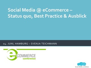 Social Media verstehen.
04.	
  JUNI,	
  HAMBURG	
  –	
  SVENJA	
  TEICHMANN	
  
Social	
  Media	
  @	
  eCommerce	
  –	
  
Status	
  quo,	
  Best	
  Practice	
  &	
  Ausblick	
  
 