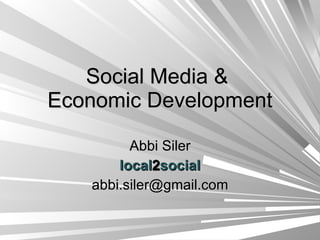 Social Media &  Economic Development Abbi Siler local 2 social [email_address] 