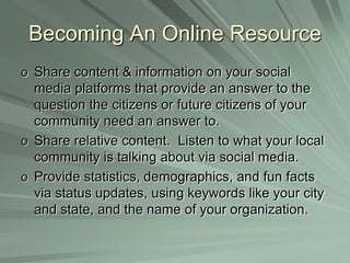 Becoming An Online ResourceShare content & information on your social media platforms that provide an answer to the question the citizens or future citizens of your community need an answer to.