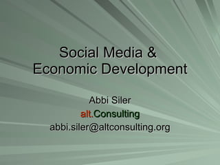 Social Media &  Economic Development Abbi Siler alt. Consulting [email_address] 