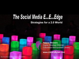 The Social Media E...E...Edge Strategies for a 2.0 World Helene Blowers Digital Strategy Director Columbus Metropolitan Library www.LibraryBytes.com http://www.flickr.com/photos/yewenyi/1364283972/ 