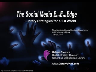 The Social Media E...E...Edge Library Strategies for a 2.0 World Helene Blowers Digital Strategy Director Columbus Metropolitan Library www.LibraryBytes.com http://www.flickr.com/photos/pranavsingh/1196494552 New Media in Library Services Conference US Embassy – Minsk July 9 th , 2010 