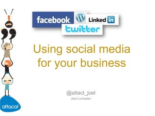 Using social mediafor your business @attact_joel Joel Lumsden 