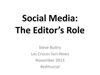 Social Media:
The Editor’s Role
Steve Buttry
Las Cruces Sun-News
November 2013
#editsocial

 