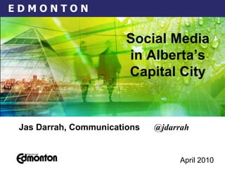 April 2010   Jas Darrah, Communications  @jdarrah Social Media in Alberta’s Capital City 
