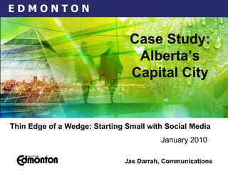 Thin Edge of a Wedge: Starting Small with Social Media   January 2010   Jas Darrah, Communications Case Study: Alberta’s Capital City 