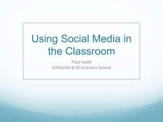 Using Social Media in
the Classroom
Paul Huebl
EdTechSA & St Andrew’s School
 