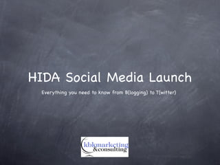 HIDA Social Media Launch
 Everything you need to know from B(logging) to T(witter)
 