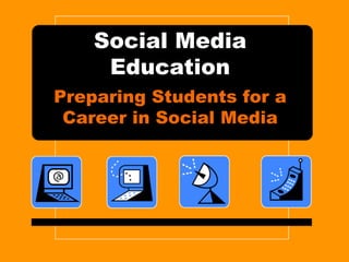 Social Media
     Education
Preparing Students for a
 Career in Social Media
 