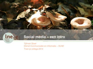 Social media – een intro 
Tjörven Stuer 
Dienst Communicatie en informatie – DLNE 
Train je collega 2014 
 