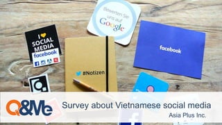Asia Plus Inc.
Survey about Vietnamese social media
 