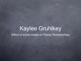 Kaylee Gruhlkey
Effect of social media on Family Relationships
 