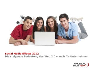 Social Media Effects 2010

Social Media Effects 2012
Die steigende Bedeutung des Web 2.0 – auch für Unternehmen
 
