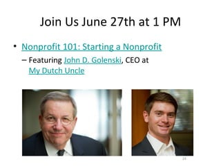 Join Us June 27th at 1 PM
• Nonprofit 101: Starting a Nonprofit
  – Featuring John D. Golenski, CEO at
    My Dutch Uncle




                                         24
 