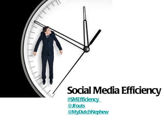 Social Media Efficiency
#SMEfficiency
@JFouts
@MyDutchNephew
 