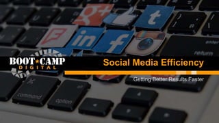Social Media Efficiency
Getting Better Results Faster
 