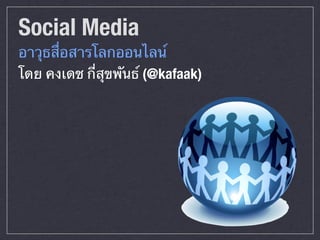 Social Media
อาวุธสื่อสารโลกออนไลน์
โดย คงเดช กี่สุขพันธ์ (@kafaak)
 