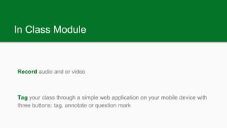 In Class Module
Record audio and or video
Tag your class through a simple web application on your mobile device with
three...