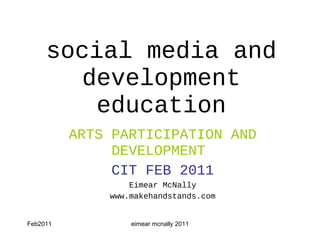 social media and development education ARTS PARTICIPATION AND DEVELOPMENT   CIT FEB 2011 Eimear McNally www.makehandstands.com 