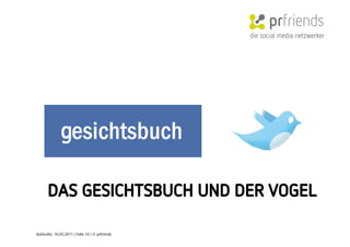 die social media netzwerker




      DAS GESICHTSBUCH UND DER VOGEL

Karlsruhe, 10.05.2011 | Folie 10 | © prfriends
 